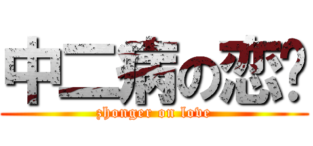 中二病の恋爱 (zhonger on love)