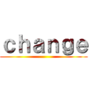 ｃｈａｎｇｅ ()