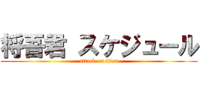 将吾君 スケジュール (attack on titan)