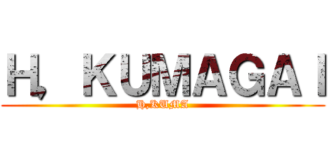 Ｈ，ＫＵＭＡＧＡＩ (H,KUMA)