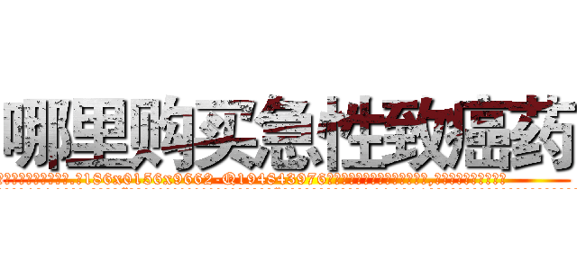 哪里购买急性致癌药 (哪里购买急性致癌药【电.话186x0156x9662-Q194843976林氏药业】我们做的是长期生意,靠的是老客户长期支持
参考消息网2月20日报道 韩媒称，“剩女多、离婚率高的城市，房价一定会上涨。”这是中国经济学家金岩石2016年12月参加在上海举行的房地产相关论坛时说的话。
)