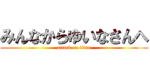 みんなからゆいなさんへ (attack on titan)