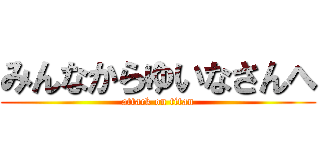 みんなからゆいなさんへ (attack on titan)