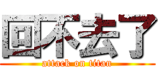 回不去了 (attack on titan)
