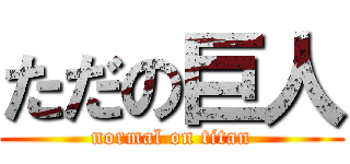 ただの巨人 (normal on titan)