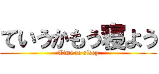 ていうかもう寝よう (Time to sleep)
