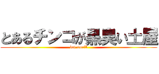 とあるチンコが黒臭い土屋 (but smell)