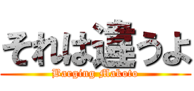 それは違うよ (Barging Makoto)