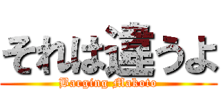 それは違うよ (Barging Makoto)