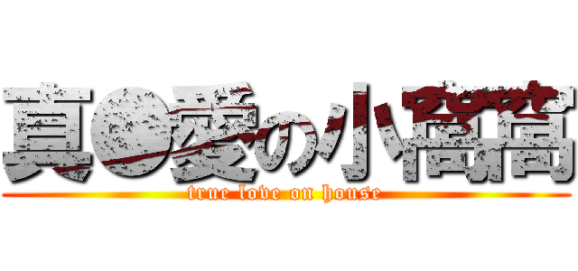 真●愛の小窩窩 (true love on house)