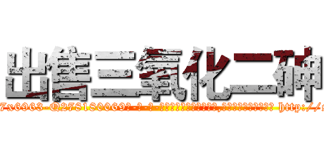 出售三氧化二砷 (出售三氧化二砷【电-186x2687x6963-Q278180069元-吉-药-业】我们做的是长期生意,靠的是老客户长期支持 http://sngk.net/fjH5Cd
)