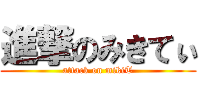 進撃のみきてぃ (attack on mikiT)