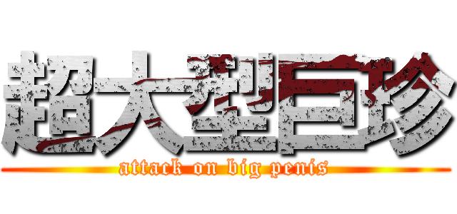 超大型巨珍 (attack on big penis)