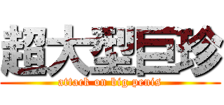 超大型巨珍 (attack on big penis)