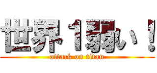 世界１弱い！ (attack on titan)