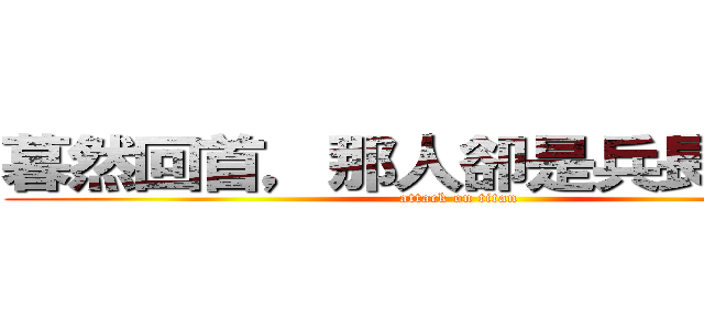 暮然回首，那人卻是兵長一米六 (attack on titan)