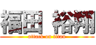 福田 裕翔 (attack on titan)