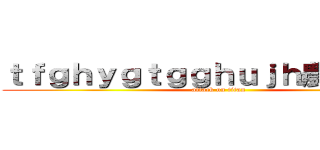 ｔｆｇｈｙｇｔｇｇｈｕｊｈ農林２－４ (attack on titan)