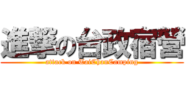 進撃の台政宿營 (attack on TaiChanCamping)