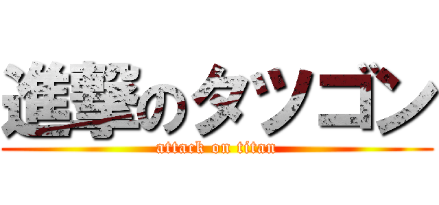 進撃のタツゴン (attack on titan)