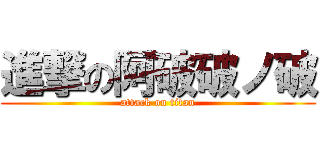 進撃の阿破破ノ破 (attack on titan)