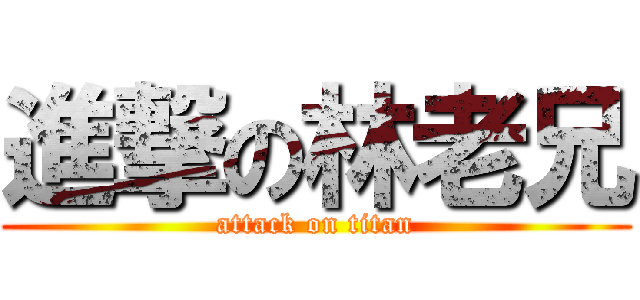 進撃の林老兄 (attack on titan)