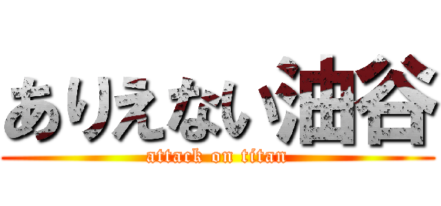 ありえない油谷 (attack on titan)