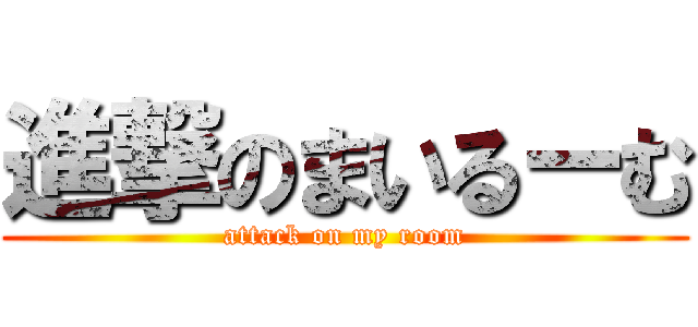進撃のまいるーむ (attack on my room)