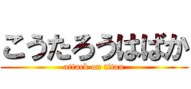 こうたろうはばか (attack on titan)