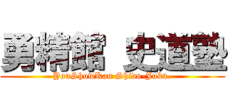 勇精館 史道塾 (YouShowKan Shido-Juku.)