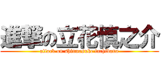 進撃の立花慎之介 (attack on shinnosuke tachibana)