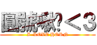 圓號啾咪＜３ (I  LOVE HORN)