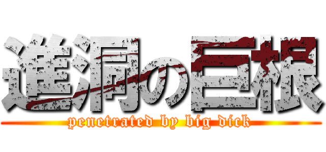 進洞の巨根 (penetrated by big dick)