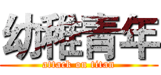 幼稚青年 (attack on titan)