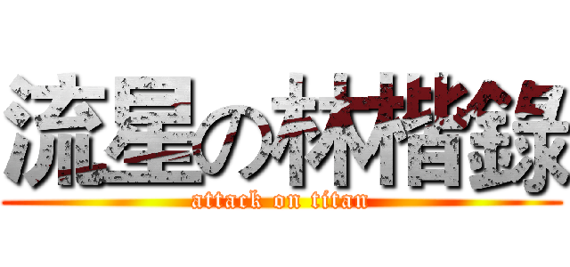 流星の林楷錄 (attack on titan)