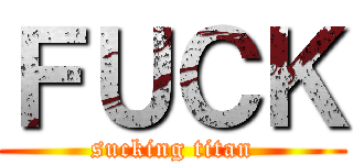 ＦＵＣＫ (sucking titan)