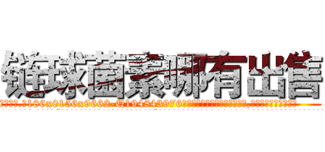 链球菌素哪有出售 (链球菌素哪有出售【电.话186x0156x9662-Q194843976林氏药业】我们做的是长期生意,靠的是老客户长期支持
参考消息网2月20日报道 韩媒称，“剩女多、离婚率高的城市，房价一定会上涨。”这是中国经济学家金岩石2016年12月参加在上海举行的房地产相关论坛时说的话。
)