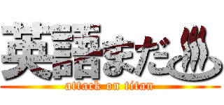 英語まだ♨ (attack on titan)