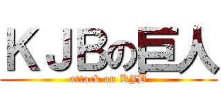 ＫＪＢの巨人 (attack on KJB)