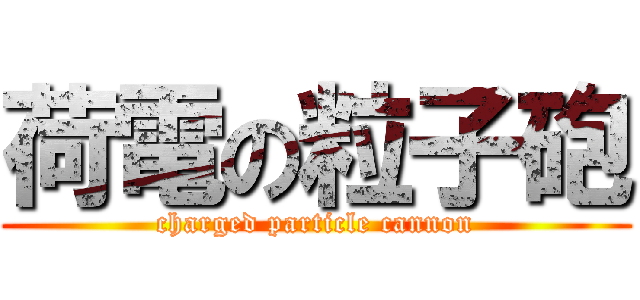 荷電の粒子砲 (charged particle cannon)