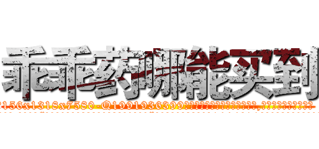 乖乖药哪能买到 (乖乖药哪能买到【电.话156x1318x7580-Q1991936399鑫宏药业】我们做的是长期生意,靠的是老客户长期支持
参考消息网2月20日报道 韩媒称，“剩女多、离婚率高的城市，房价一定会上涨。”这是中国经济学家金岩石2016年12月参加在上海举行的房地产相关论坛时说的话。
)