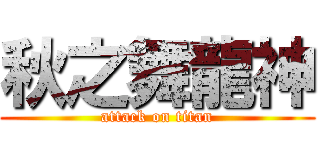 秋之舞龍神 (attack on titan)