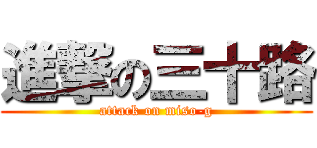 進撃の三十路 (attack on miso-g)