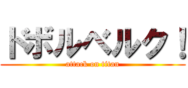 ドボルベルク！ (attack on titan)
