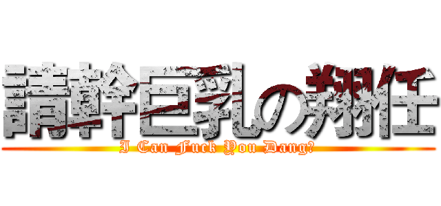 請幹巨乳の翔任 (I Can Fuck You Dang?)