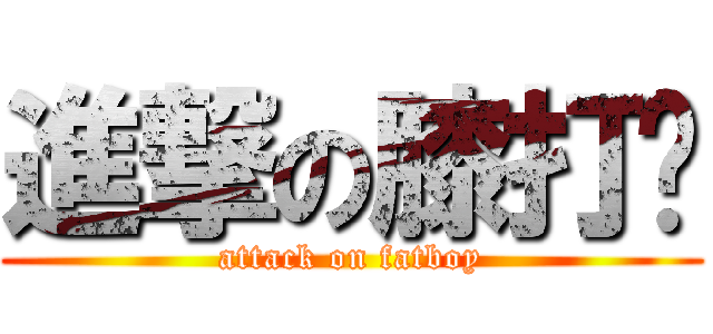 進撃の膝打摳 (attack on fatboy)