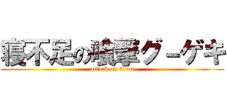 寝不足の喰撃グ－ゲキ (attack on titan)