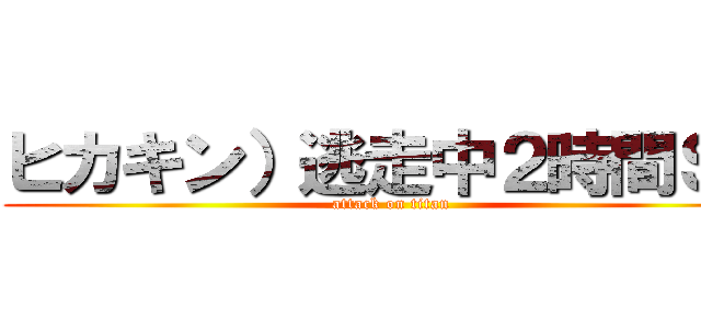 ヒカキン）逃走中２時間ＳＰ (attack on titan)
