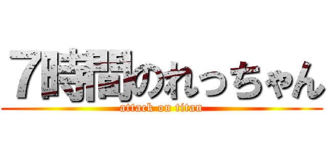 ７時間のれっちゃん (attack on titan)