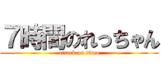 ７時間のれっちゃん (attack on titan)